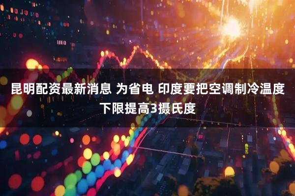 昆明配资最新消息 为省电 印度要把空调制冷温度下限提高3摄氏度