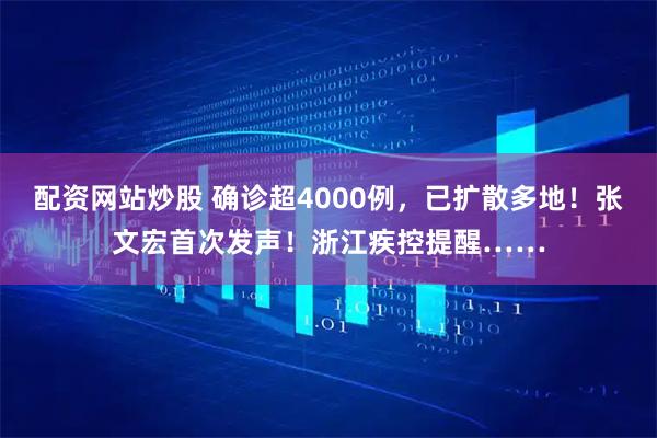 配资网站炒股 确诊超4000例，已扩散多地！张文宏首次发声！浙江疾控提醒……