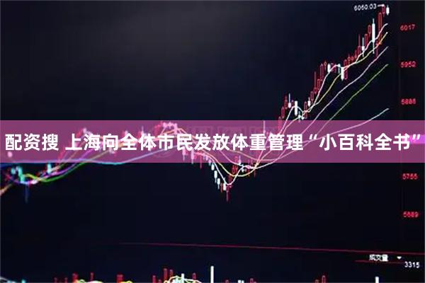 配资搜 上海向全体市民发放体重管理“小百科全书”