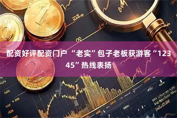 配资好评配资门户 “老实”包子老板获游客“12345”热线表扬