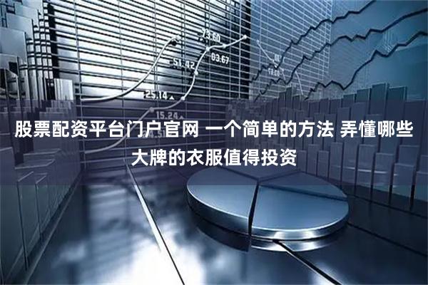 股票配资平台门户官网 一个简单的方法 弄懂哪些大牌的衣服值得投资