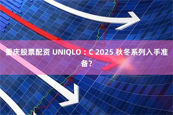 重庆股票配资 UNIQLO : C 2025 秋冬系列入手准备？