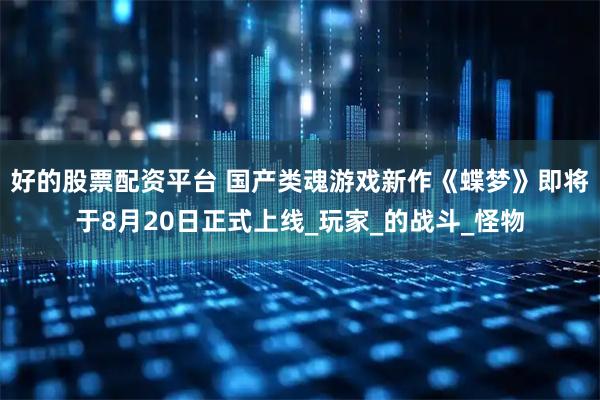 好的股票配资平台 国产类魂游戏新作《蝶梦》即将于8月20日正式上线_玩家_的战斗_怪物