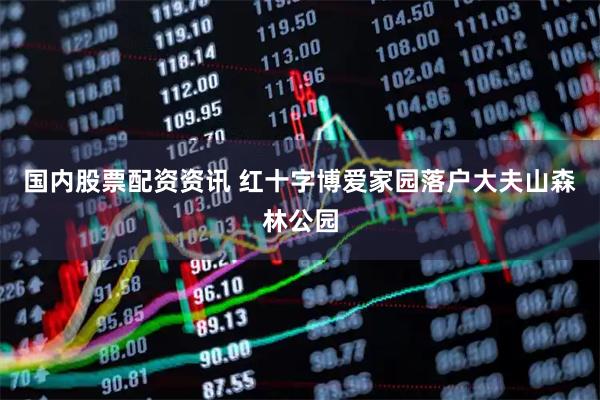 国内股票配资资讯 红十字博爱家园落户大夫山森林公园