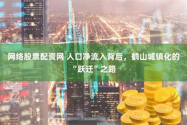 网络股票配资网 人口净流入背后，鹤山城镇化的“跃迁”之路