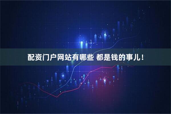 配资门户网站有哪些 都是钱的事儿！